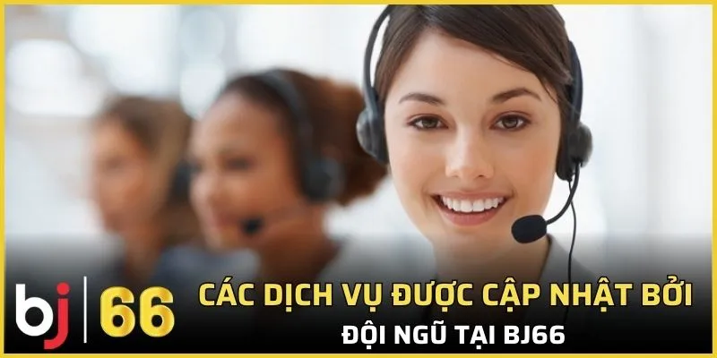 Các dịch vụ được cập nhật bởi đội ngũ tại Bj66