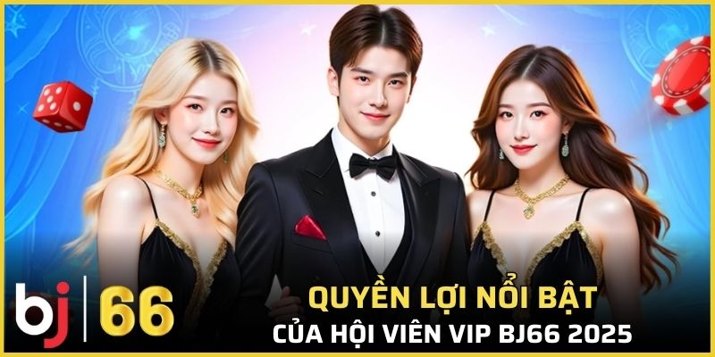 Quyền lợi nổi bật của hội viên VIP Bj66 2025